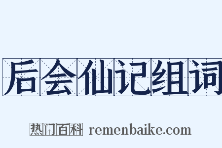 后会仙记组词是什么意思的图片